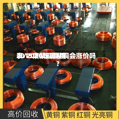2015废紫铜费用表/2020年废紫铜会涨价吗?-第2张图片