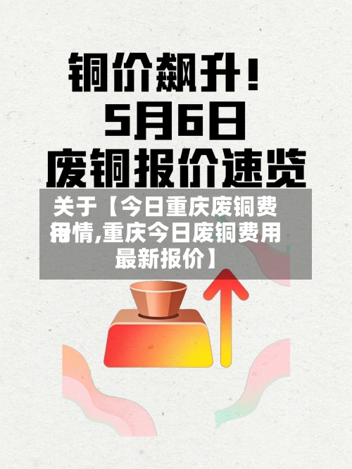 关于【今日重庆废铜费用
行情,重庆今日废铜费用
最新报价】
