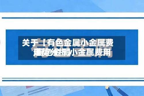 关于【有色金属小金属费用,有色金属小金属费用走势分析】