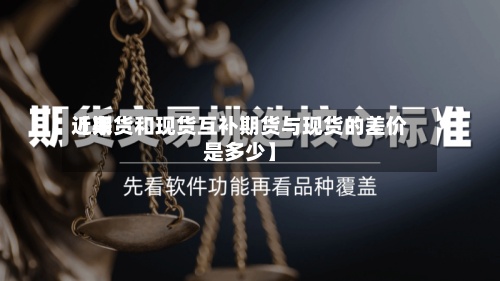 近来【期货和现货互补期货与现货的差价是多少】-第2张图片