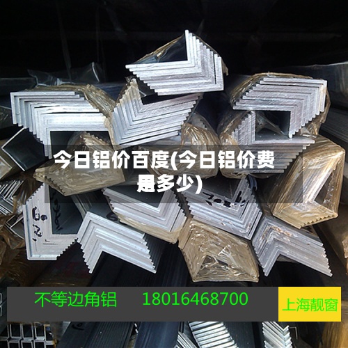 今日铝价百度(今日铝价费用
是多少)