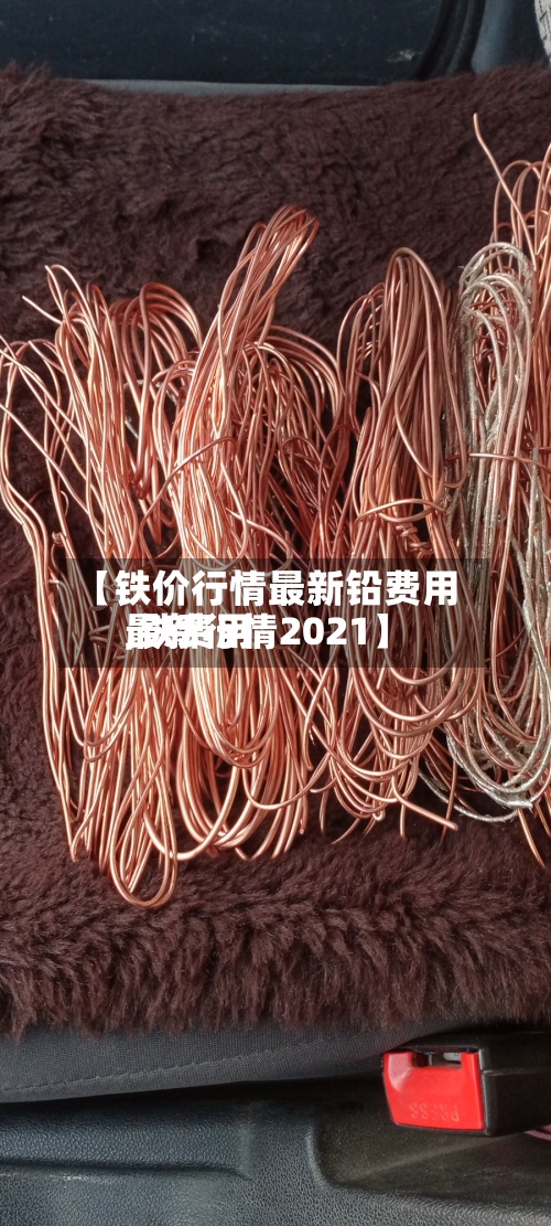 【铁价行情最新铅费用
,铁费用
最新行情2021】