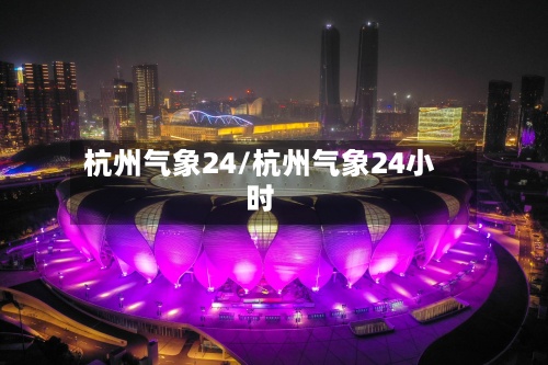 杭州气象24/杭州气象24小时
