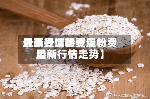近来【燕麦淀粉费用最新行情燕麦淀粉费用最新行情走势】
