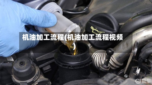 机油加工流程(机油加工流程视频)-第2张图片