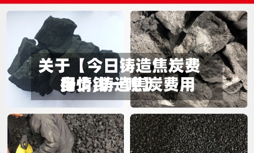 关于【今日铸造焦炭费用行情,铸造焦炭费用多少钱一吨】