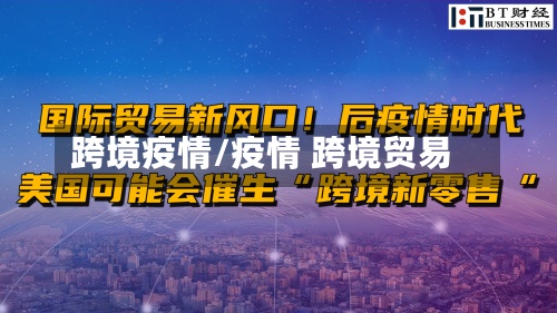 跨境疫情/疫情 跨境贸易-第2张图片