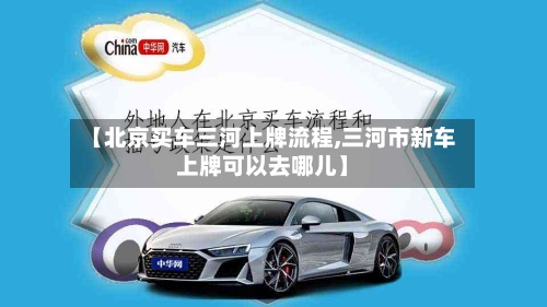 【北京买车三河上牌流程,三河市新车上牌可以去哪儿】