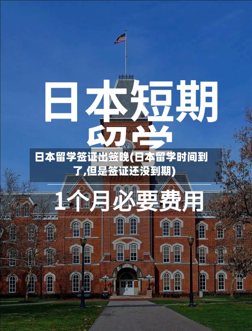日本留学签证出签晚(日本留学时间到了,但是签证还没到期)