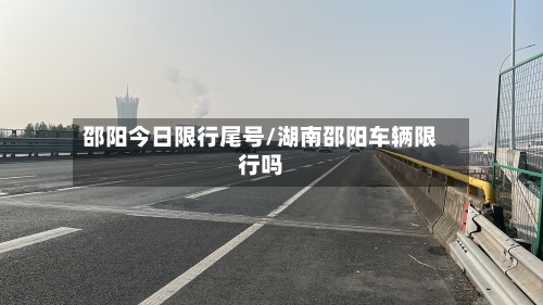 邵阳今日限行尾号/湖南邵阳车辆限行吗