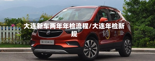 大连新车两年年检流程/大连年检新规-第2张图片