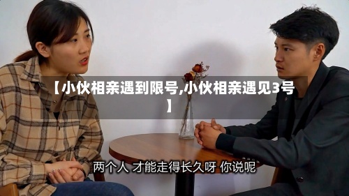 【小伙相亲遇到限号,小伙相亲遇见3号】-第3张图片
