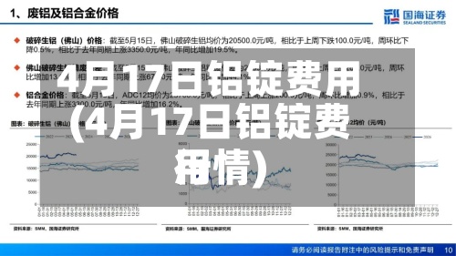 4月17日铝锭费用
(4月17日铝锭费用
行情)-第2张图片