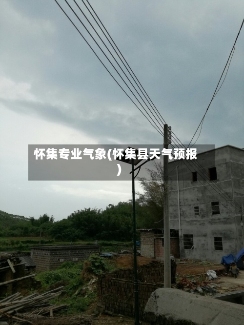 怀集专业气象(怀集县天气预报)-第3张图片
