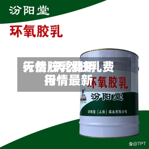 天然胶乳费用行情/天然胶乳费用行情最新