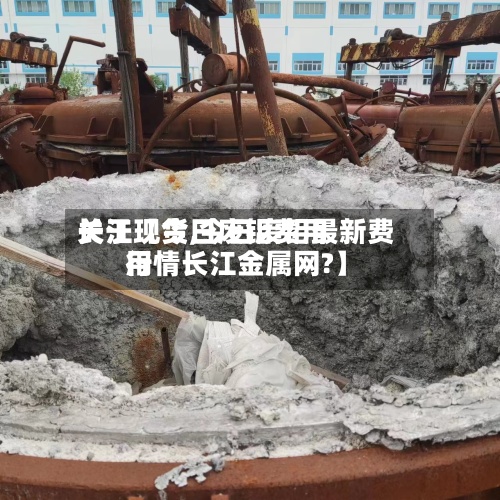 关于【今日废铝费用长江现货,今日废铝最新费用行情长江金属网?】