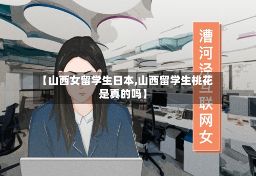【山西女留学生日本,山西留学生桃花是真的吗】