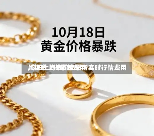 【铑金上海最新费用
,今日上海金价交易所实时行情费用
】-第2张图片