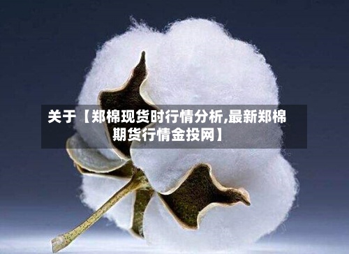 关于【郑棉现货时行情分析,最新郑棉期货行情金投网】-第2张图片