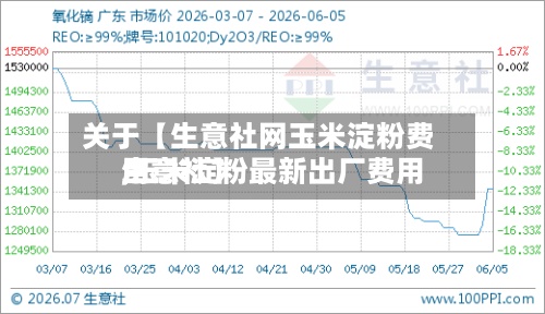关于【生意社网玉米淀粉费用
,玉米淀粉最新出厂费用
生意社】