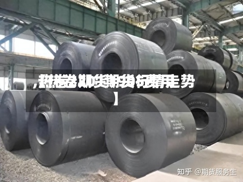 【热卷期货1905费用
,热卷2201期货行情走势】