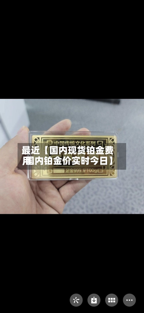 最近【国内现货铂金费用,国内铂金价实时今日】