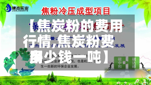 【焦炭粉的费用行情,焦炭粉费用多少钱一吨】