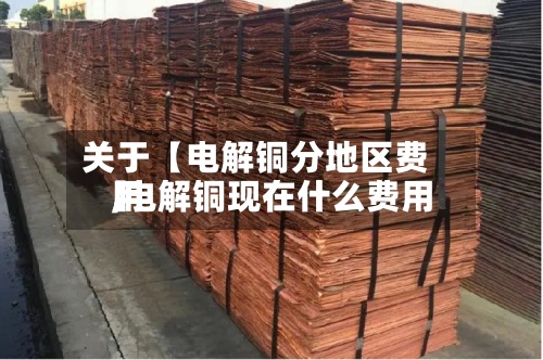 关于【电解铜分地区费用
,电解铜现在什么费用
】-第2张图片