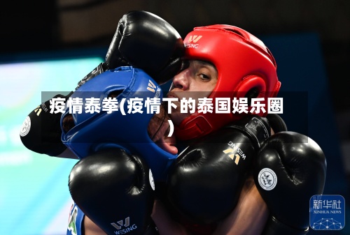 疫情泰拳(疫情下的泰国娱乐圈)