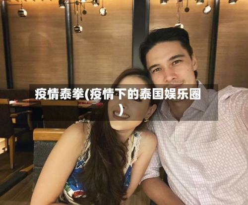 疫情泰拳(疫情下的泰国娱乐圈)-第2张图片