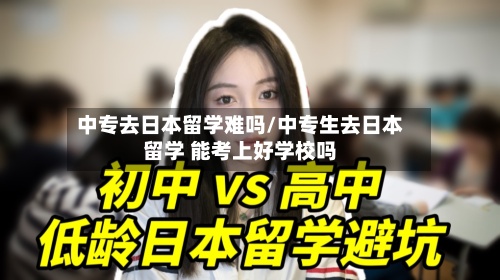 中专去日本留学难吗/中专生去日本留学 能考上好学校吗-第3张图片