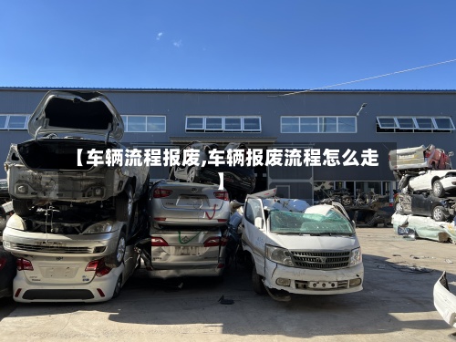 【车辆流程报废,车辆报废流程怎么走】-第3张图片