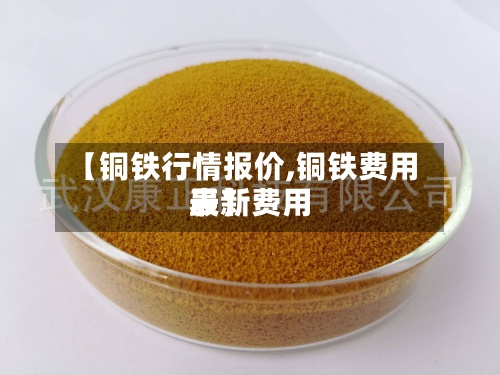 【铜铁行情报价,铜铁费用
最新费用
表】