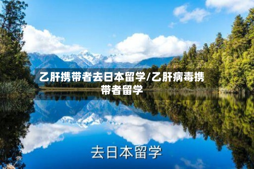 乙肝携带者去日本留学/乙肝病毒携带者留学-第2张图片