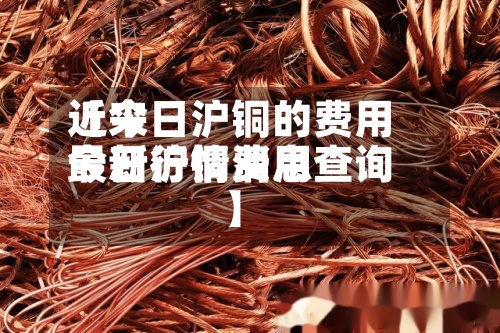 近来【今日沪铜的费用今日沪铜费用最新行情消息查询】
