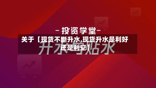关于【现货不断升水,现货升水是利好还是利空】