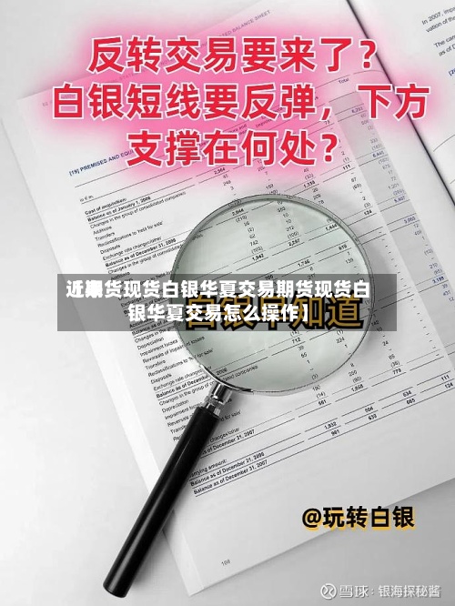 近来
【期货现货白银华夏交易期货现货白银华夏交易怎么操作】