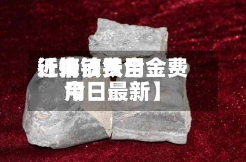 近来
【镝铁费用
行情镝铁合金费用
今日最新】