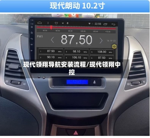 现代领翔导航安装流程/现代领翔中控