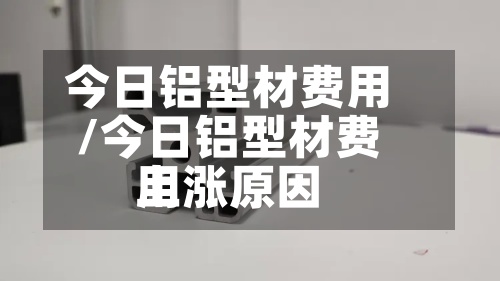 今日铝型材费用/今日铝型材费用上涨原因