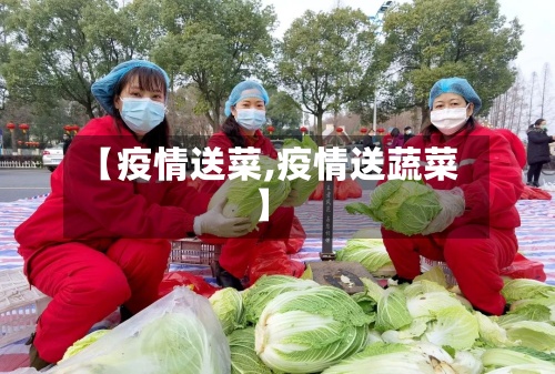 【疫情送菜,疫情送蔬菜】-第2张图片