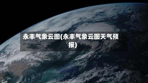 永丰气象云图(永丰气象云图天气预报)