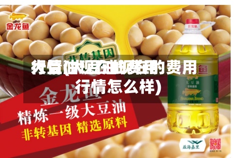 大豆油现在的费用
行情(大豆油现在的费用
行情怎么样)