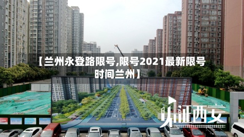【兰州永登路限号,限号2021最新限号时间兰州】