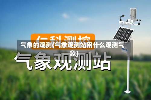 气象的观测(气象观测站用什么观测气象)