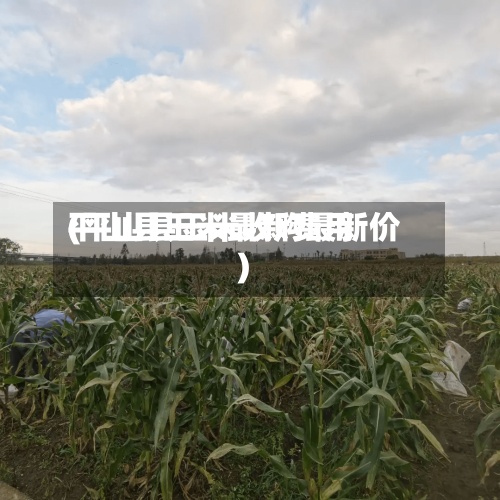 平山县玉米最新费用
(平山县玉米收购最新价)-第3张图片