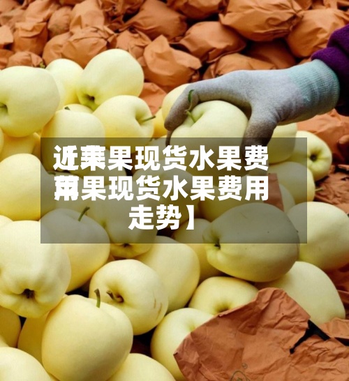 近来
【苹果现货水果费用
苹果现货水果费用
走势】-第2张图片