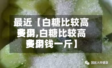 最近【白糖比较高
费用
多少,白糖比较高
费用
多少钱一斤】-第2张图片