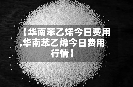 【华南苯乙烯今日费用
,华南苯乙烯今日费用
行情】-第3张图片