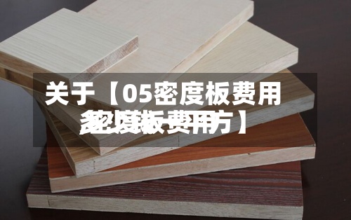 关于【05密度板费用
,密度板费用
多少钱一平方】
